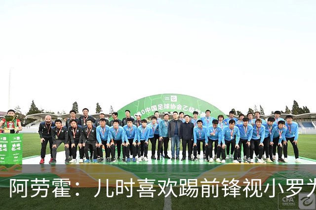 阿劳霍：儿时喜欢踢前锋视小罗为偶像 踢边卫同时也向范戴克学习